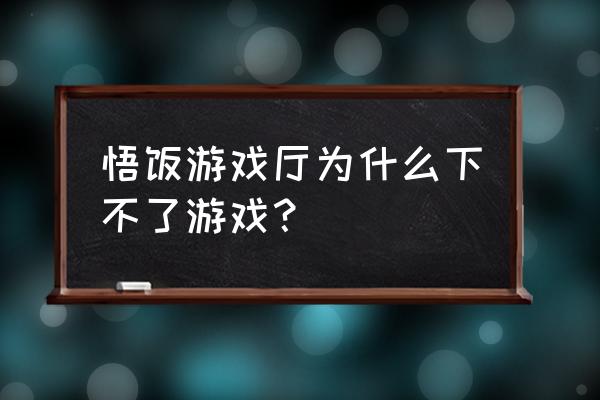 悟饭游戏厅怎样登录账号 悟饭游戏厅为什么下不了游戏？