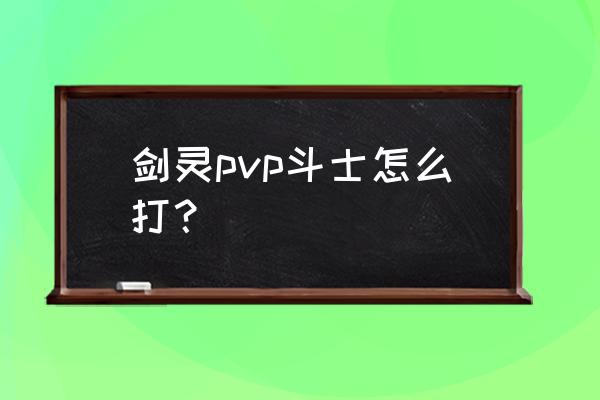 剑灵三系拳师输出手法教学 剑灵pvp斗士怎么打？