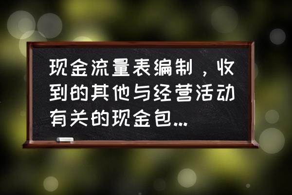 现金流量表中筹资活动数据 现金流量表编制，收到的其他与经营活动有关的现金包括哪些？