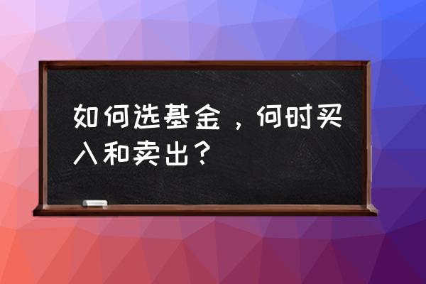 卖出基金的最佳时机 如何选基金，何时买入和卖出？