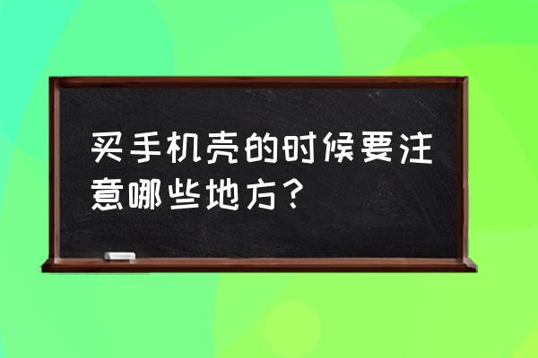 买手机壳不知道怎么买怎么办 买手机壳的时候要注意哪些地方？