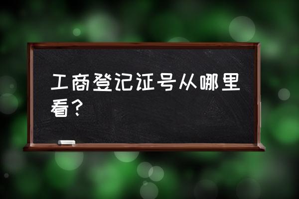 如何查询到公司的工商登记信息 工商登记证号从哪里看？