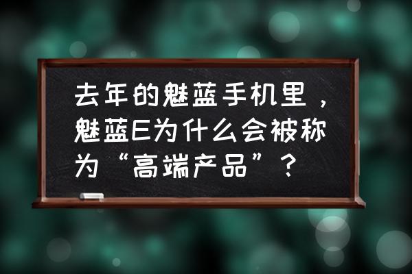 魅蓝e2手机颜色哪个好看 去年的魅蓝手机里，魅蓝E为什么会被称为“高端产品”？