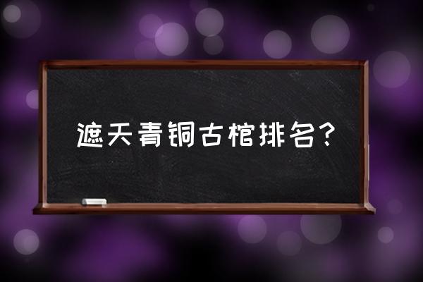 时空猎人龙皇技能搭配 遮天青铜古棺排名？