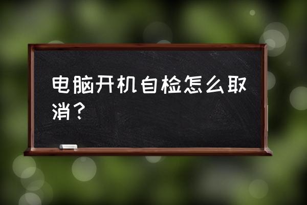 win10怎么关闭开机磁盘自检 电脑开机自检怎么取消？