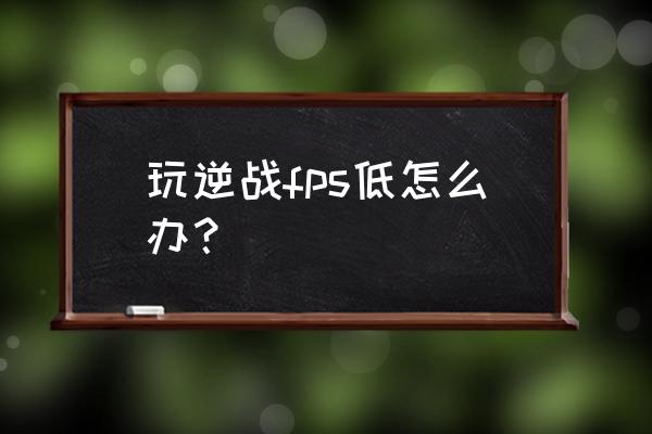 英雄联盟大区延迟高怎么解决 玩逆战fps低怎么办？