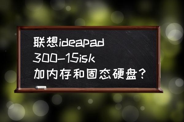 联想ideapad30015isk光驱换固态 联想ideapad300-15isk加内存和固态硬盘？