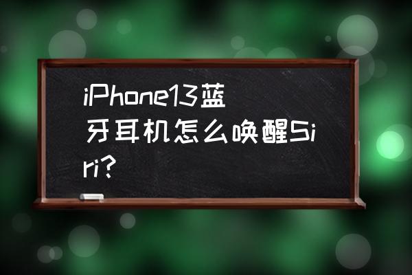 iphone 13设置耳机控制 iPhone13蓝牙耳机怎么唤醒Siri？