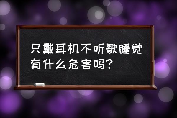 长时间戴耳机听音乐的危害 只戴耳机不听歌睡觉有什么危害吗？