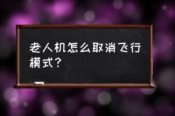 老年机飞行模式怎么关闭不了 老人机怎么取消飞行模式？