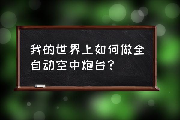 我的世界怎么制作自动炮塔 我的世界上如何做全自动空中炮台？