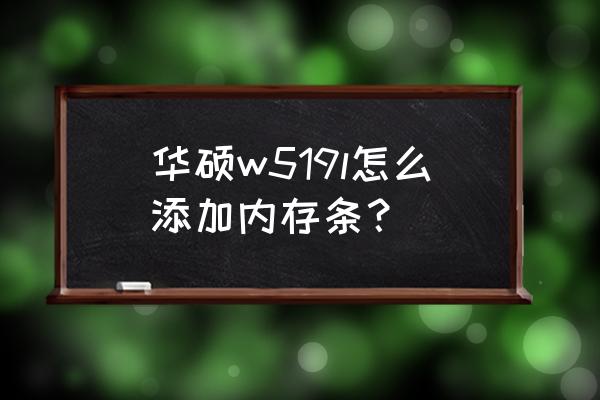 华硕w519l笔记本电脑说明书 华硕w519l怎么添加内存条？