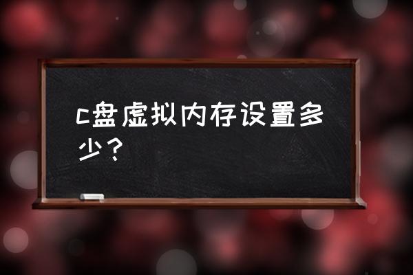 电脑的虚拟内存设置为多少为最佳 c盘虚拟内存设置多少？