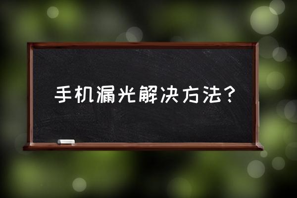 手机翘屏漏光自己怎么修 手机漏光解决方法？