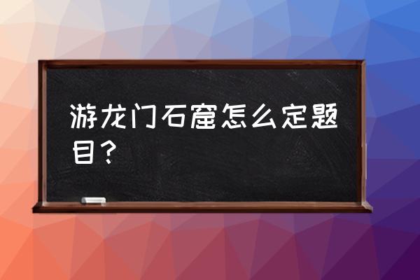 光遇霞光城拱门冥想点位置 游龙门石窟怎么定题目？