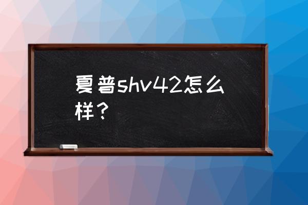 夏普shv41怎么用移动流量 夏普shv42怎么样？