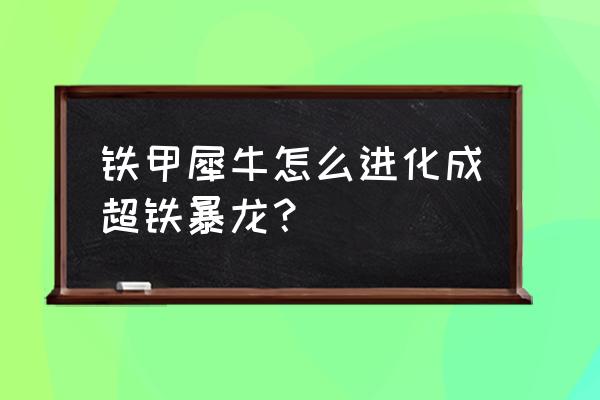 超铁暴龙和铁甲暴龙的区别 铁甲犀牛怎么进化成超铁暴龙？