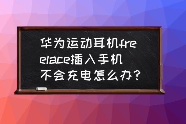 华为freelace pro充电指示灯没亮 华为运动耳机freelace插入手机不会充电怎么办？