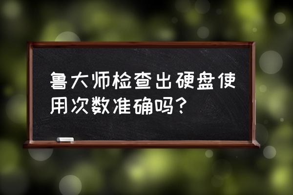 鲁大师怎么查看电池充电次数 鲁大师检查出硬盘使用次数准确吗？