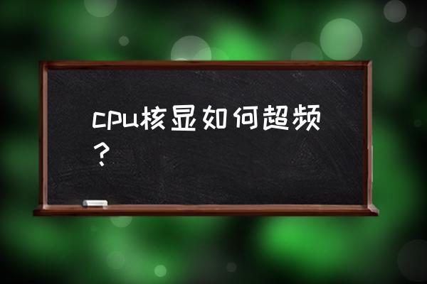 电脑怎么超频最佳 cpu核显如何超频？