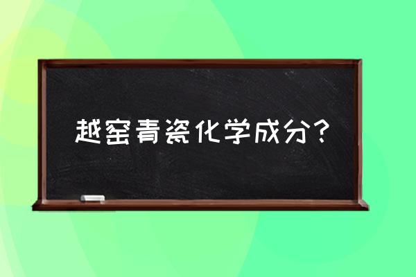 越窑青瓷鉴定要领细解 越窑青瓷化学成分？