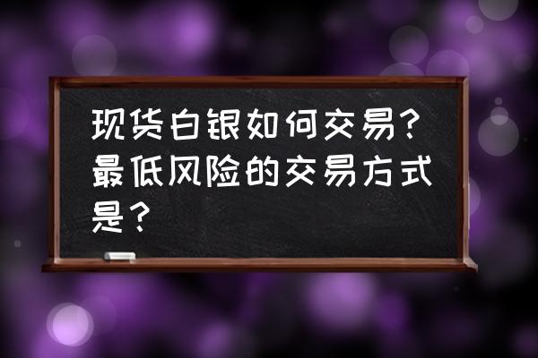 白银期货规避投资风险的方法 现货白银如何交易？最低风险的交易方式是？