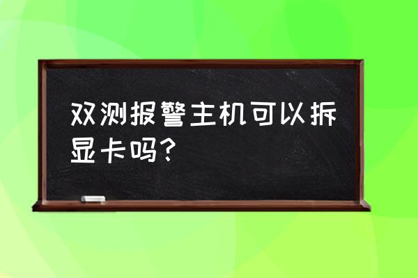 老式电脑显卡怎么拆 双测报警主机可以拆显卡吗？