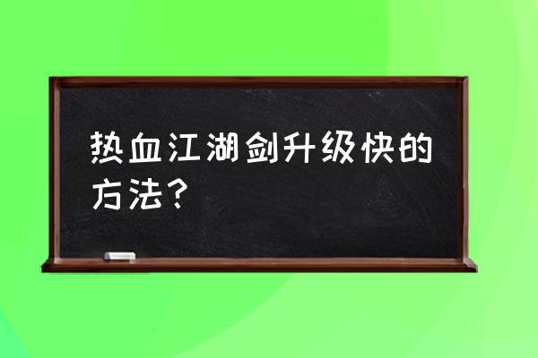 青魔练级路线 热血江湖剑升级快的方法？