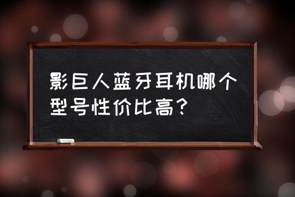 性价比无线蓝牙运动耳机推荐 影巨人蓝牙耳机哪个型号性价比高？