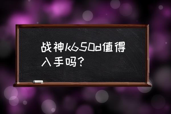 神舟笔记本值不值得买测评 战神k650d值得入手吗？