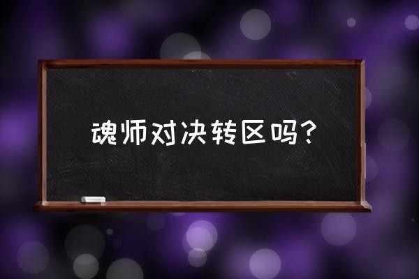 魂师对决69天怎么合区 魂师对决转区吗？