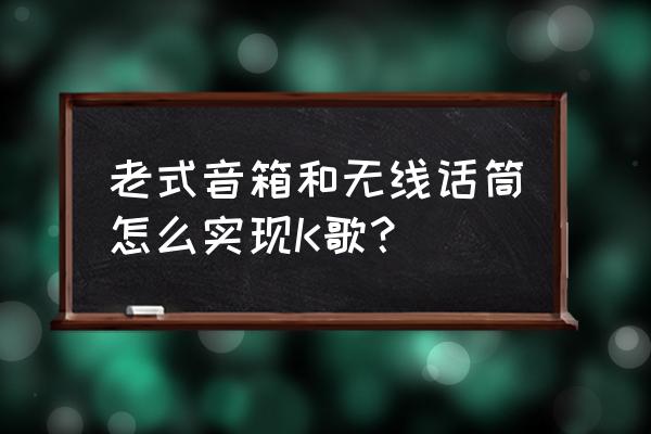 老式音响怎么用 老式音箱和无线话筒怎么实现K歌？