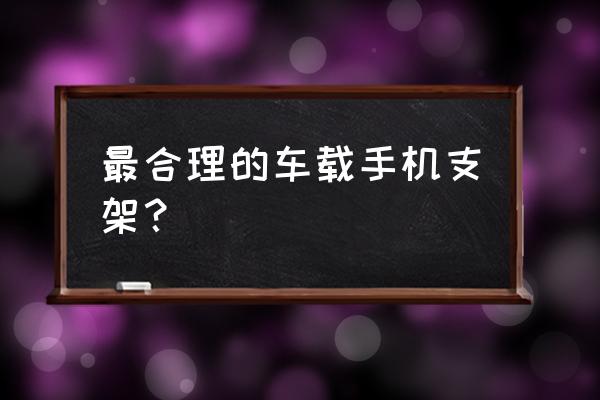 哪种车载手机支架最实用 最合理的车载手机支架？