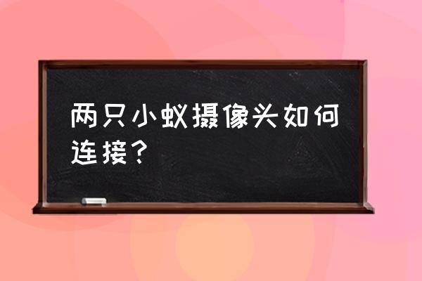 小蚁智能摄像头不用路由器 两只小蚁摄像头如何连接？