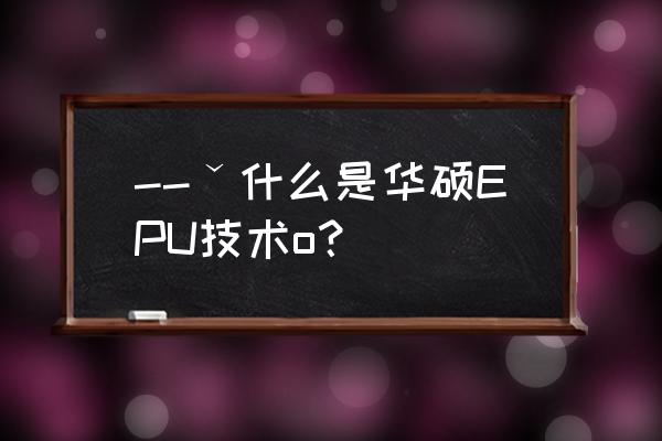 epu打开还是关闭好 --ˇ什么是华硕EPU技术o？