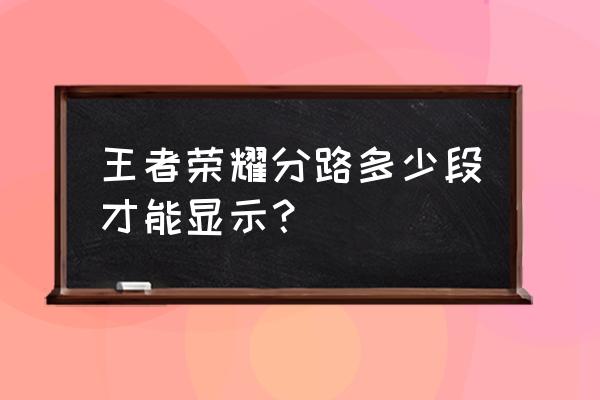 王者荣耀怎么显示位置段位 王者荣耀分路多少段才能显示？