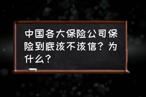 如何选择保险公司和保险产品 中国各大保险公司保险到底该不该信？为什么？