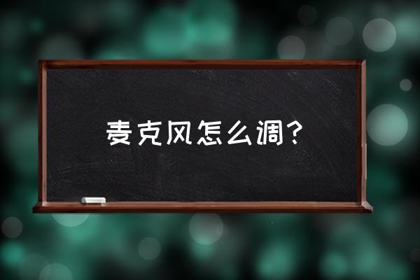 电脑怎样调试麦克风音量 麦克风怎么调？