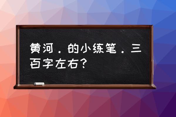 黄河邮票怎么画二年级 黄河。的小练笔。三百字左右？