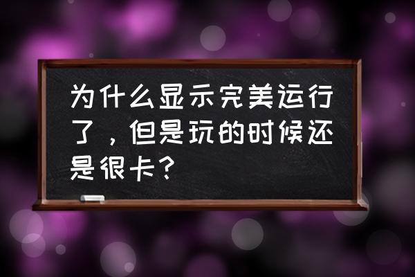 完美世界电脑被卡死了怎么办 为什么显示完美运行了，但是玩的时候还是很卡？