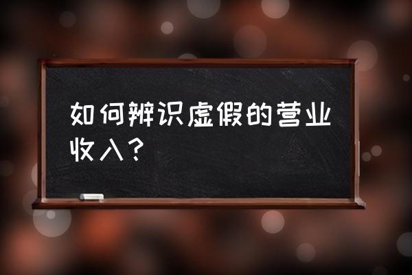 如何判断空壳公司的真假 如何辨识虚假的营业收入？