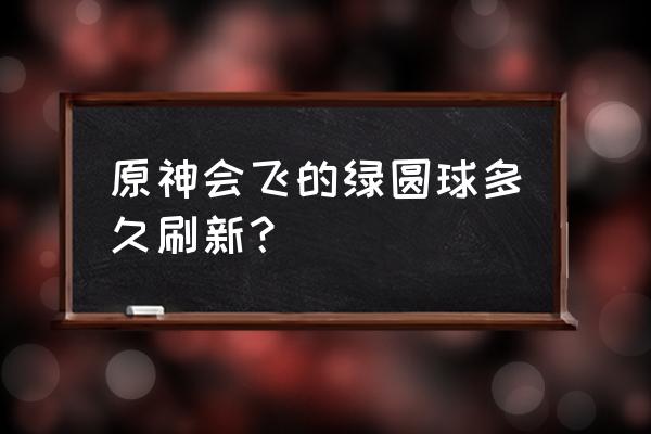 原神绯樱绣球哪里找 原神会飞的绿圆球多久刷新？