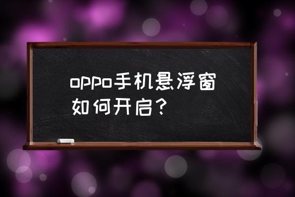 哔哩哔哩怎么在设置里面悬浮窗 oppo手机悬浮窗如何开启？