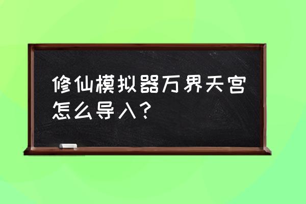 了不起的修仙模拟器蓝图怎么导入 修仙模拟器万界天宫怎么导入？