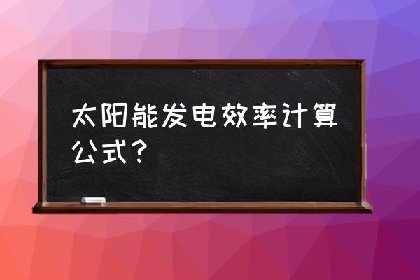 光伏发电实时功率与发电量的关系 太阳能发电效率计算公式？