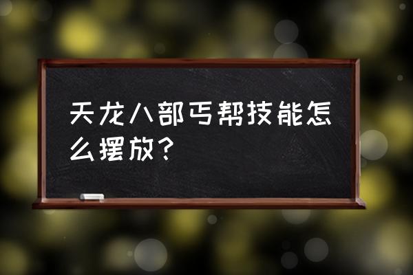 控制技能点怎么解锁 天龙八部丐帮技能怎么摆放？