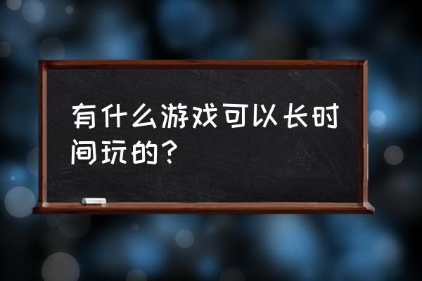 曙光英雄新手教程示范 有什么游戏可以长时间玩的？