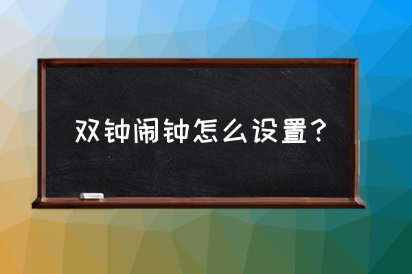 闹钟设置时间最详细教程 双钟闹钟怎么设置？