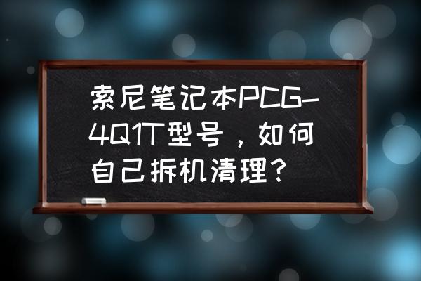 索尼笔记本一键恢复 索尼笔记本PCG-4Q1T型号，如何自己拆机清理？