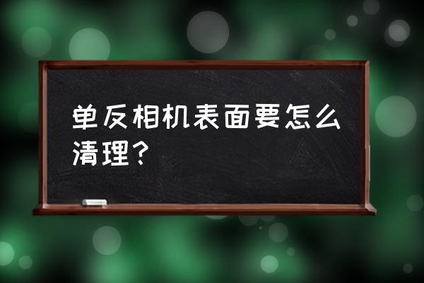 相机镜头怎么自己清洗 单反相机表面要怎么清理？